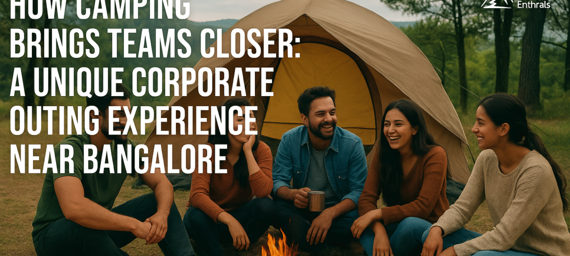 How Camping Brings Teams Closer: A Unique Corporate Outing Experience Near Bangalore